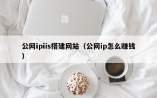 南充公网ipiis搭建网站（公网ip怎么赚钱）