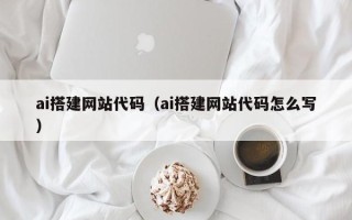 南充ai搭建网站代码（ai搭建网站代码怎么写）