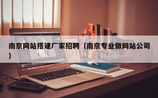 南充南京网站搭建厂家招聘（南京专业做网站公司）