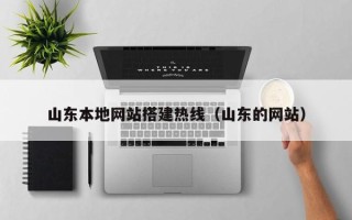 南充山东本地网站搭建热线（山东的网站）