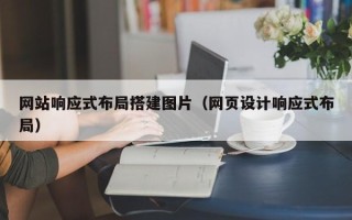 南充网站响应式布局搭建图片（网页设计响应式布局）