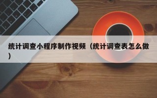 南充统计调查小程序制作视频（统计调查表怎么做）