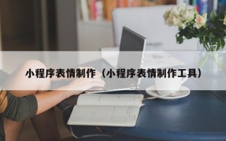 南充小程序表情制作（小程序表情制作工具）