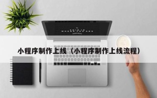 南充小程序制作上线（小程序制作上线流程）