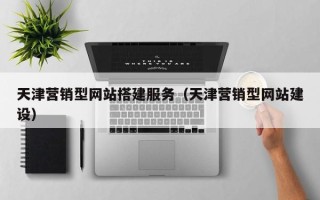 南充天津营销型网站搭建服务（天津营销型网站建设）