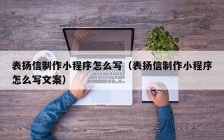 南充表扬信制作小程序怎么写（表扬信制作小程序怎么写文案）