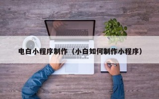 南充电白小程序制作（小白如何制作小程序）