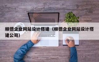 南充顺德企业网站设计搭建（顺德企业网站设计搭建公司）