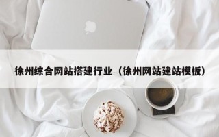 南充徐州综合网站搭建行业（徐州网站建站模板）