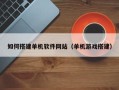 南充如何搭建单机软件网站（单机游戏搭建）