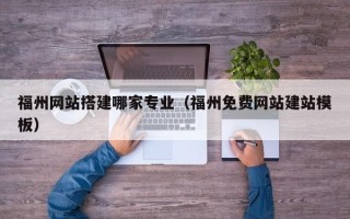 南充福州网站搭建哪家专业（福州免费网站建站模板）