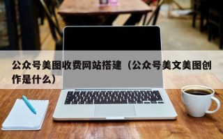 南充公众号美图收费网站搭建（公众号美文美图创作是什么）